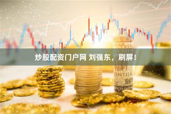 炒股配资门户网 刘强东，刷屏！