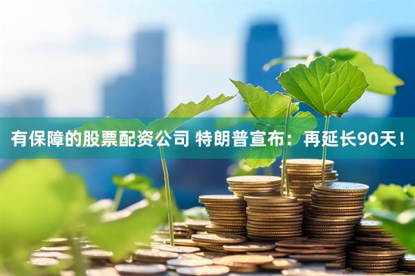 有保障的股票配资公司 特朗普宣布：再延长90天！