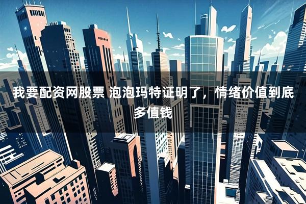我要配资网股票 泡泡玛特证明了，情绪价值到底多值钱