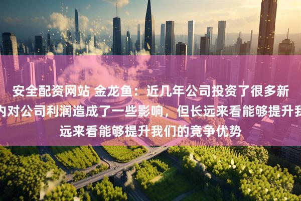 安全配资网站 金龙鱼：近几年公司投资了很多新项目，在短期内对公司利润造成了一些影响，但长远来看能够提升我们的竞争优势