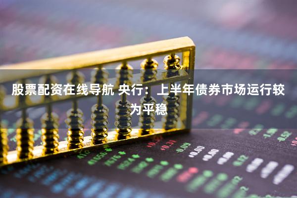 股票配资在线导航 央行：上半年债券市场运行较为平稳