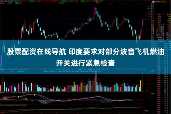 股票配资在线导航 印度要求对部分波音飞机燃油开关进行紧急检查