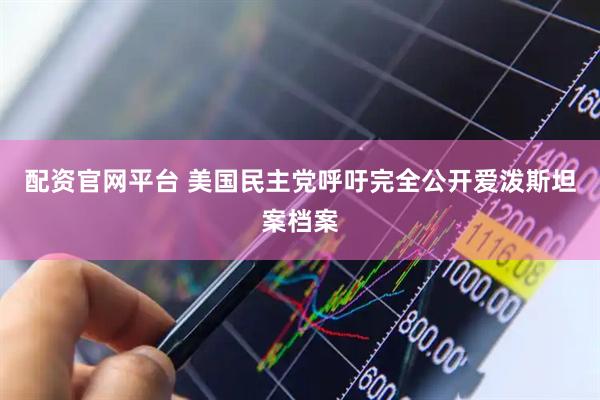配资官网平台 美国民主党呼吁完全公开爱泼斯坦案档案