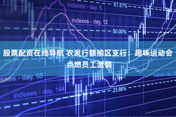 股票配资在线导航 农发行赣榆区支行：趣味运动会 点燃员工激情