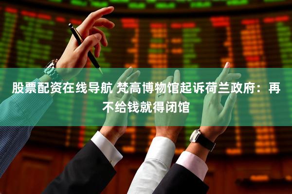 股票配资在线导航 梵高博物馆起诉荷兰政府：再不给钱就得闭馆