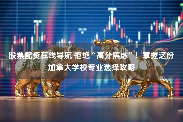 股票配资在线导航 拒绝“高分焦虑”！掌握这份加拿大学校专业选择攻略