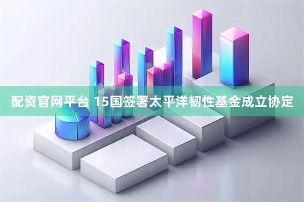配资官网平台 15国签署太平洋韧性基金成立协定