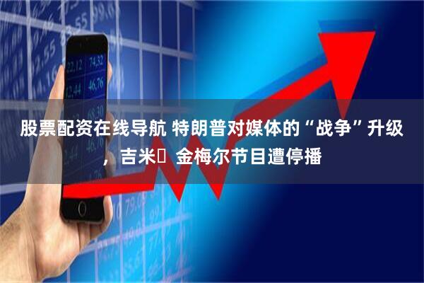 股票配资在线导航 特朗普对媒体的“战争”升级，吉米・金梅尔节目遭停播